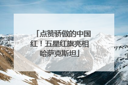 点赞骄傲的中国红！五星红旗亮相哈萨克斯坦